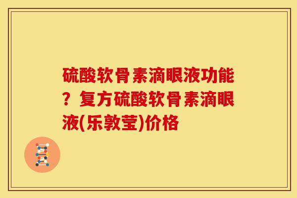 硫酸软骨素滴眼液功能？复方硫酸软骨素滴眼液(乐敦莹)价格