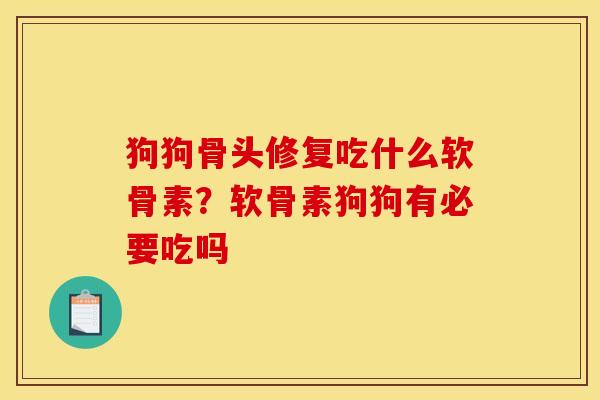 狗狗骨头修复吃什么软骨素？软骨素狗狗有必要吃吗