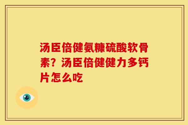 汤臣倍健氨糠硫酸软骨素？汤臣倍健健力多钙片怎么吃