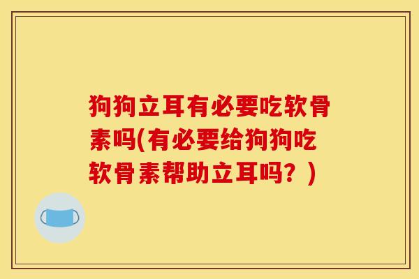 狗狗立耳有必要吃软骨素吗(有必要给狗狗吃软骨素帮助立耳吗？)