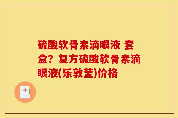 硫酸软骨素滴眼液 套盒？复方硫酸软骨素滴眼液(乐敦莹)价格