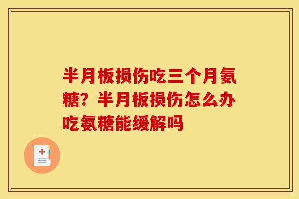 半月板损伤吃三个月氨糖？半月板损伤怎么办吃氨糖能缓解吗