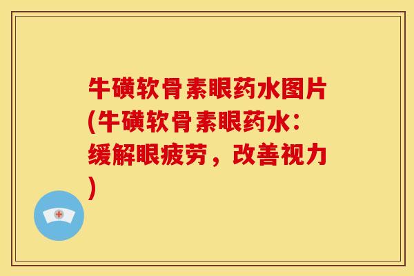 牛磺软骨素眼药水图片(牛磺软骨素眼药水：缓解眼疲劳，改善视力)