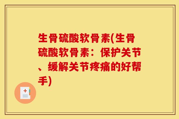 生骨硫酸软骨素(生骨硫酸软骨素：保护关节、缓解关节疼痛的好帮手)