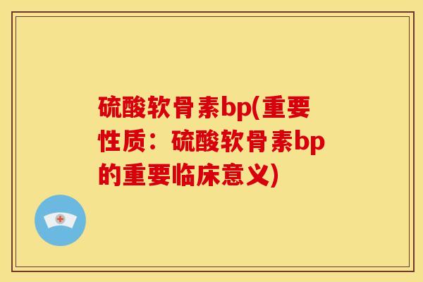 硫酸软骨素bp(重要性质：硫酸软骨素bp的重要临床意义)