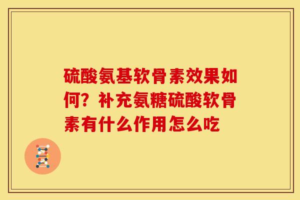 硫酸氨基软骨素效果如何？补充氨糖硫酸软骨素有什么作用怎么吃