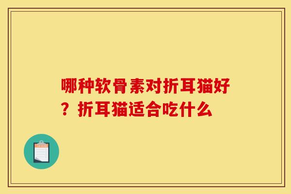 哪种软骨素对折耳猫好？折耳猫适合吃什么