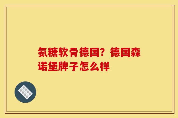 氨糖软骨德国？德国森诺堡牌子怎么样