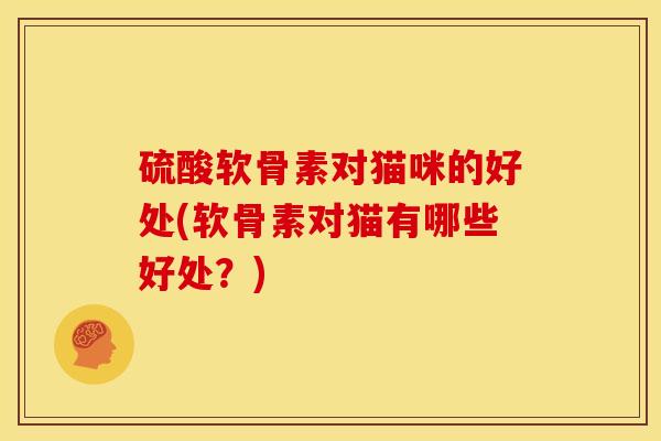 硫酸软骨素对猫咪的好处(软骨素对猫有哪些好处？)