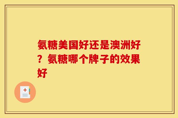 氨糖美国好还是澳洲好？氨糖哪个牌子的效果好