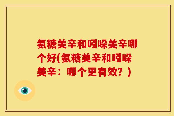 氨糖美辛和吲哚美辛哪个好(氨糖美辛和吲哚美辛：哪个更有效？)