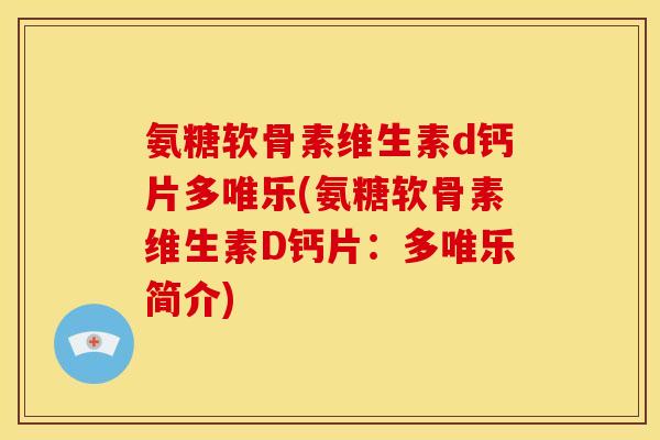氨糖软骨素维生素d钙片多唯乐(氨糖软骨素维生素D钙片：多唯乐简介)