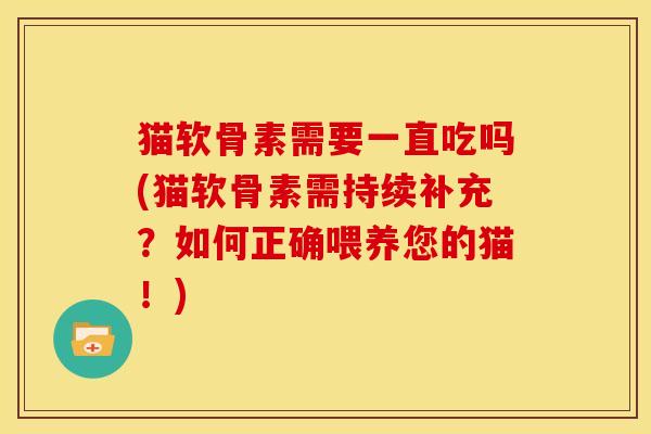 猫软骨素需要一直吃吗(猫软骨素需持续补充？如何正确喂养您的猫！)