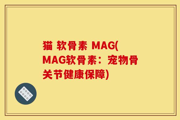 猫 软骨素 MAG(MAG软骨素：宠物骨关节健康保障)