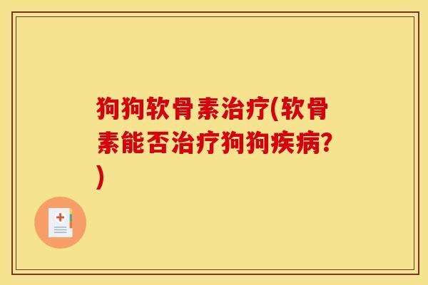 狗狗软骨素治疗(软骨素能否治疗狗狗疾病？)
