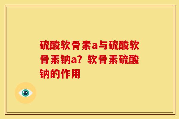 硫酸软骨素a与硫酸软骨素钠a？软骨素硫酸钠的作用