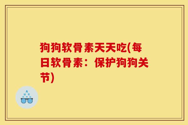 狗狗软骨素天天吃(每日软骨素：保护狗狗关节)