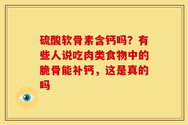 硫酸软骨素含钙吗？有些人说吃肉类食物中的脆骨能补钙，这是真的吗