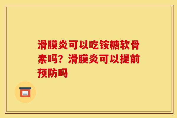滑膜炎可以吃铵糖软骨素吗？滑膜炎可以提前预防吗