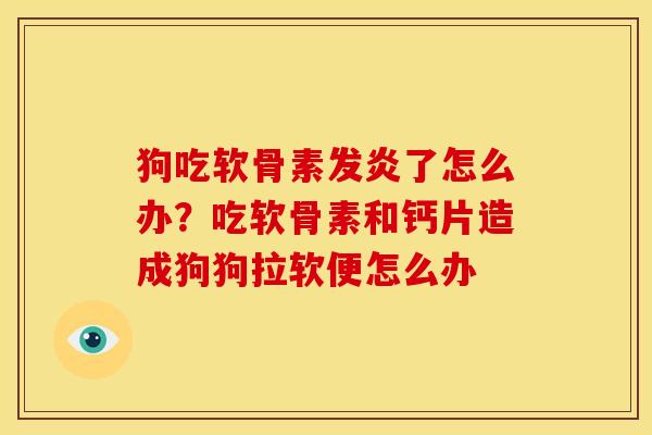 狗吃软骨素发炎了怎么办？吃软骨素和钙片造成狗狗拉软便怎么办