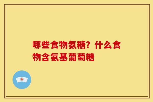 哪些食物氨糖？什么食物含氨基葡萄糖