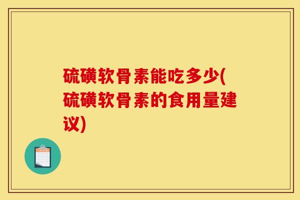 硫磺软骨素能吃多少(硫磺软骨素的食用量建议)