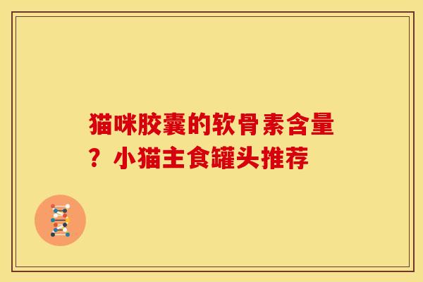 猫咪胶囊的软骨素含量？小猫主食罐头推荐