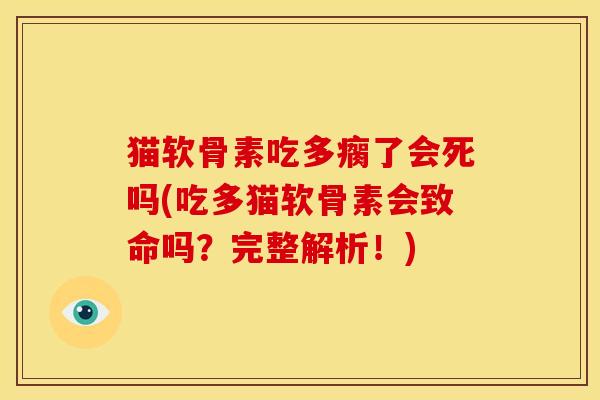 猫软骨素吃多瘸了会死吗(吃多猫软骨素会致命吗？完整解析！)