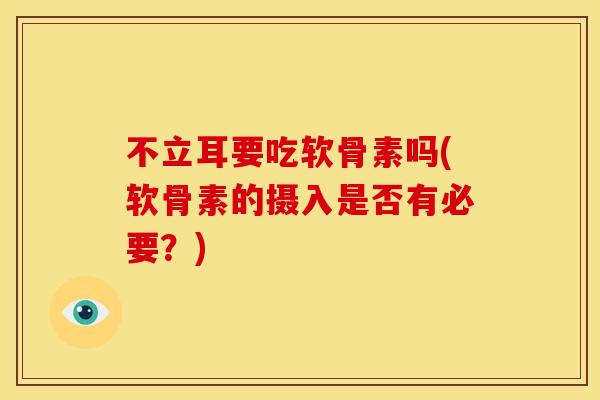 不立耳要吃软骨素吗(软骨素的摄入是否有必要？)