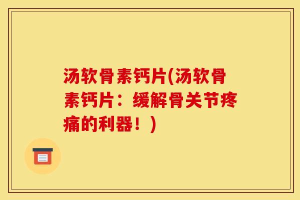 汤软骨素钙片(汤软骨素钙片：缓解骨关节疼痛的利器！)