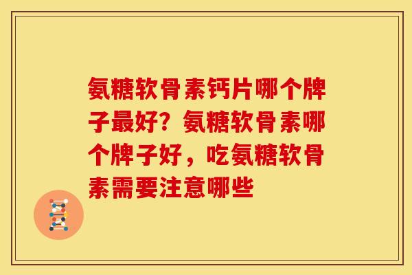 氨糖软骨素钙片哪个牌子最好？氨糖软骨素哪个牌子好，吃氨糖软骨素需要注意哪些