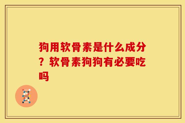 狗用软骨素是什么成分？软骨素狗狗有必要吃吗