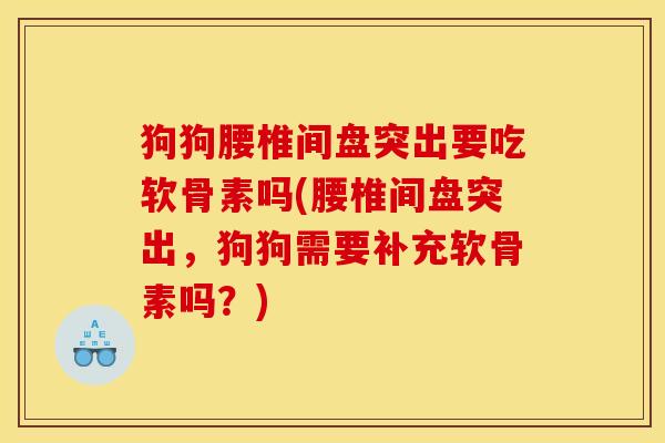 狗狗腰椎间盘突出要吃软骨素吗(腰椎间盘突出，狗狗需要补充软骨素吗？)