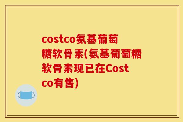 costco氨基葡萄糖软骨素(氨基葡萄糖软骨素现已在Costco有售)
