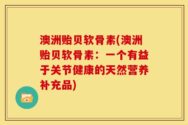 澳洲贻贝软骨素(澳洲贻贝软骨素：一个有益于关节健康的天然营养补充品)