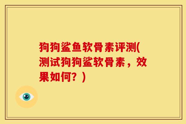 狗狗鲨鱼软骨素评测(测试狗狗鲨软骨素，效果如何？)