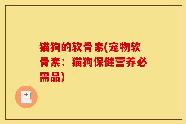 猫狗的软骨素(宠物软骨素：猫狗保健营养必需品)