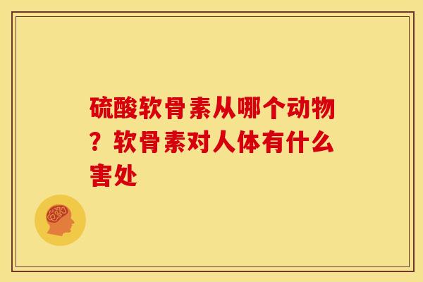 硫酸软骨素从哪个动物？软骨素对人体有什么害处