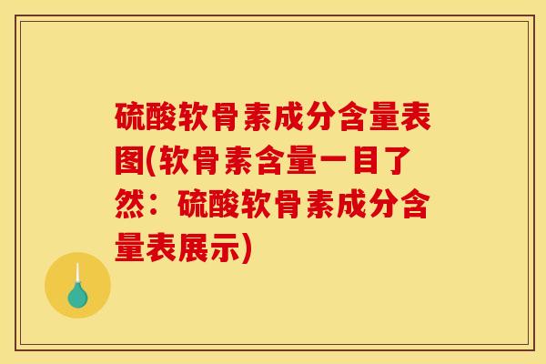 硫酸软骨素成分含量表图(软骨素含量一目了然：硫酸软骨素成分含量表展示)