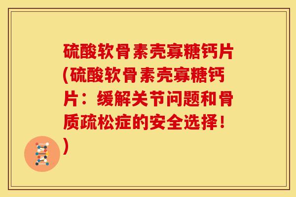 硫酸软骨素壳寡糖钙片(硫酸软骨素壳寡糖钙片：缓解关节问题和骨质疏松症的安全选择！)