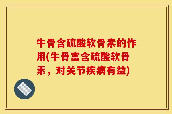 牛骨含硫酸软骨素的作用(牛骨富含硫酸软骨素，对关节疾病有益)