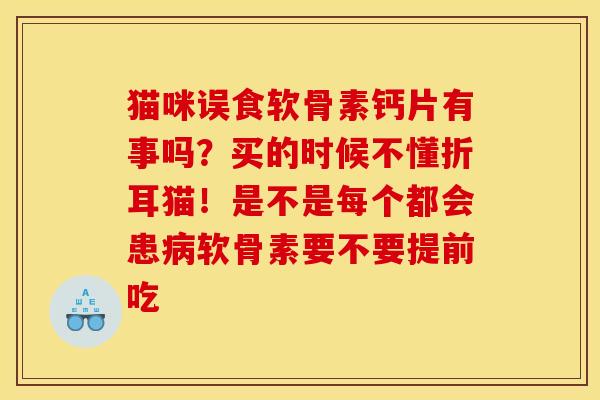 猫咪误食软骨素钙片有事吗？买的时候不懂折耳猫！是不是每个都会患病软骨素要不要提前吃