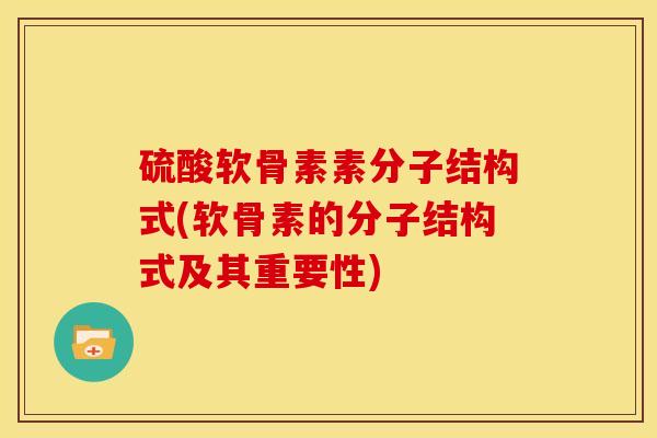 硫酸软骨素素分子结构式(软骨素的分子结构式及其重要性)