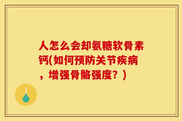 人怎么会却氨糖软骨素钙(如何预防关节疾病，增强骨骼强度？)