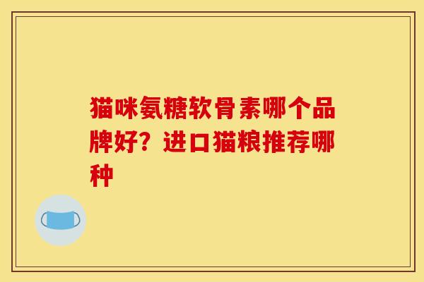 猫咪氨糖软骨素哪个品牌好？进口猫粮推荐哪种