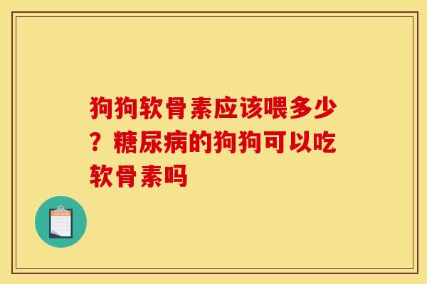 狗狗软骨素应该喂多少？糖尿病的狗狗可以吃软骨素吗