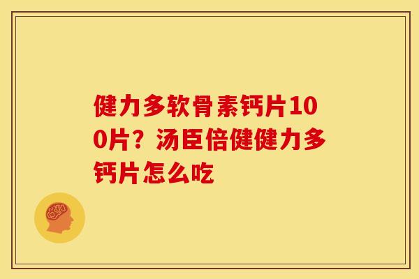 健力多软骨素钙片100片？汤臣倍健健力多钙片怎么吃