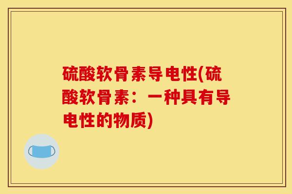 硫酸软骨素导电性(硫酸软骨素：一种具有导电性的物质)