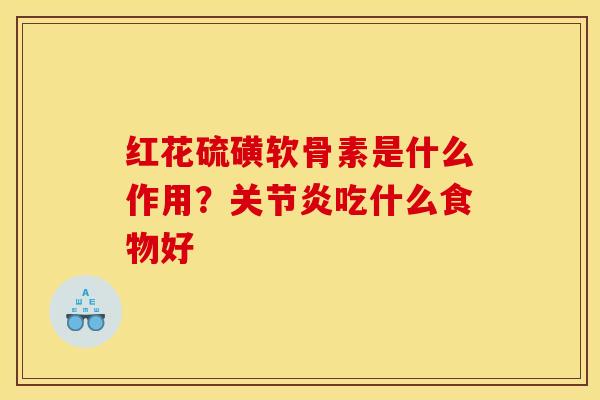红花硫磺软骨素是什么作用？关节炎吃什么食物好