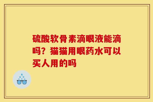 硫酸软骨素滴眼液能滴吗？猫猫用眼药水可以买人用的吗